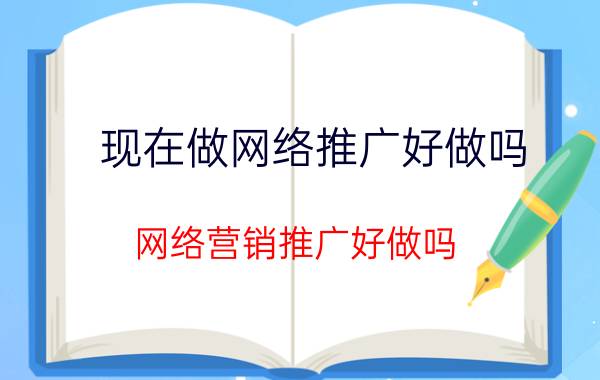 现在做网络推广好做吗 网络营销推广好做吗？想往这方面发展？